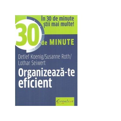 Organizeaza-te eficient in 30 de minute - Lothar Seiwert, Detlef Koenig, Susanne Roth