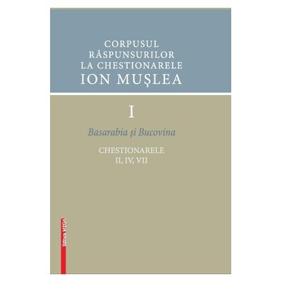 Corpusul raspunsurilor la chestionarele Ion Muslea I. Basarabia si Bucovina - Cosmina Timoce-Mocanu, Ion Cuceu, Maria Cuceu