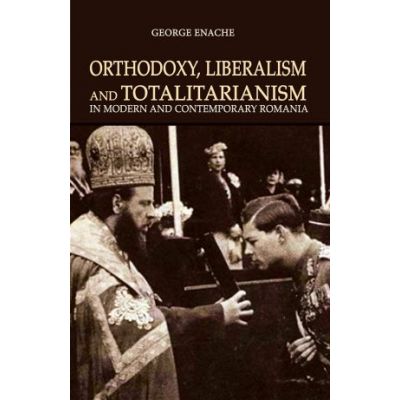 Orthodoxy, liberalism and totalitarianism in modern and contemporary Romania - George Enache