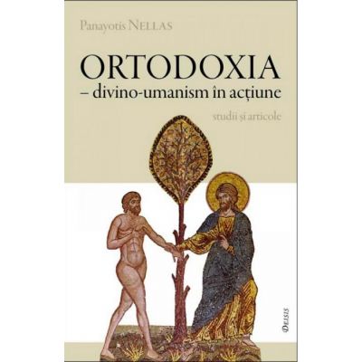 Ortodoxia, divino-umanism in actiune - Panayotis Nellas