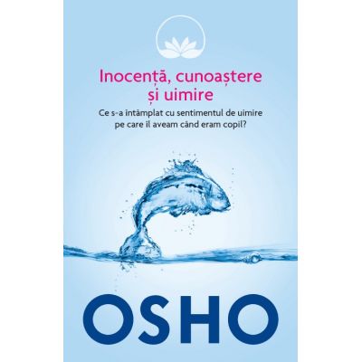 Osho. Inocenta, cunoastere si uimire. Ce s-a intamplat cu sentimentul de uimire pe care il aveam cand eram copil? - Osho International Foundation