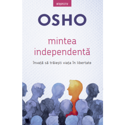 Osho. Mintea independenta. Invata sa traiesti viata in libertate - Osho International Foundation