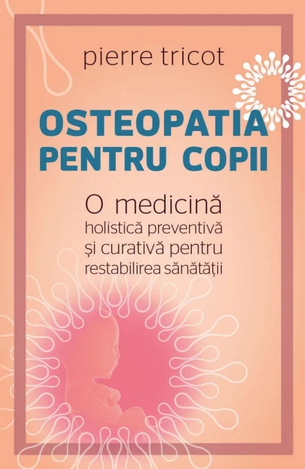 Osteopatia pentru copii. O medicina holistica preventiva si curativa pentru restabilirea sanatatii - Pierre Tricot