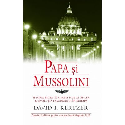 Papa si Mussolin. IIstoria secreta a Papei Pius al XI-lea si evolutia fascismului in Europa - David I. Kertzer