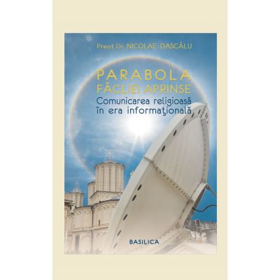 Parabola facliei aprinse. Comunicare religioasa in era informationala - Pr. Dr. Nicolae Dascalu