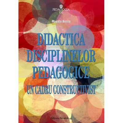 Didactica disciplinelor pedagogice. Un cadru constructivist - Musata Dacia Bocos