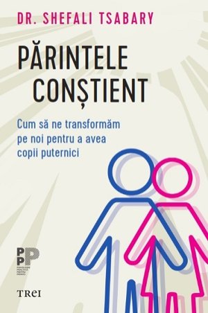 Parintele constient. Cum sa ne transformam pe noi pentru a avea copii puternici - Dr. Shefali Tsabary