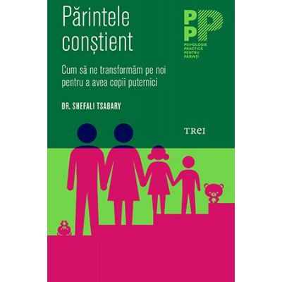 Parintele constient. Cum sa ne transformam pe noi pentru a avea copii puternici - Dr. Shefali Tsabary