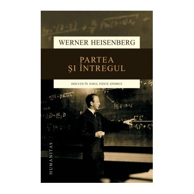 Partea si intregul. Discutii in jurul fizicii atomice - Werner Heisenberg