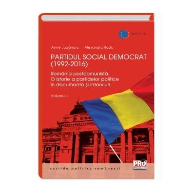 Partidul Social Democrat (1992-2016) Romania postcomunista. O istorie a partidelor politice in interviuri si documente. Volumul II - Anne Juganaru, Radu Alexandru