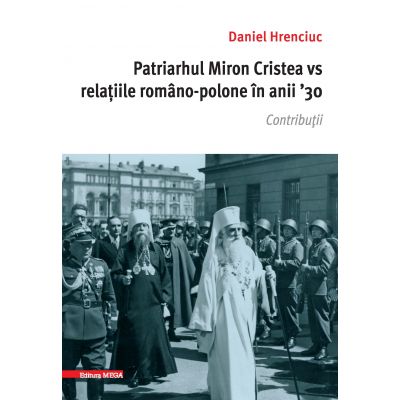 Patriarhul Miron Cristea vs. relatiile romano-polone in anii \' 30. Contributii - Daniel Hrenciuc