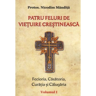 Patru feluri de vietuire crestineasca volumul 1 Fecioria, Casatoria, Curatia si Calugaria - Nicodim Mandita