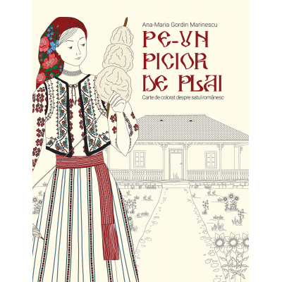 Pe-un picior de plai. Carte de colorat despre satul romanesc - Ana-Maria Gordin Marinescu