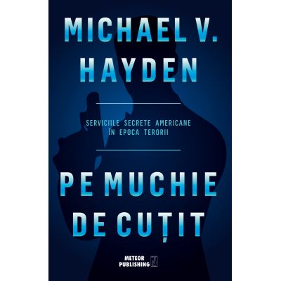 Pe muchie de cutit. Serviciile secrete americane in epoca terorii - Michael V. Hayden