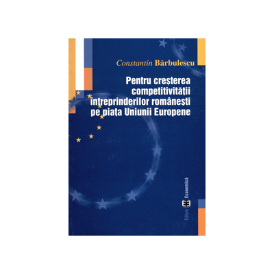 Pentru cresterea competitivitatii intreprinderilor romanesti pe piata Uniunii Europene - Constantin Barbulescu