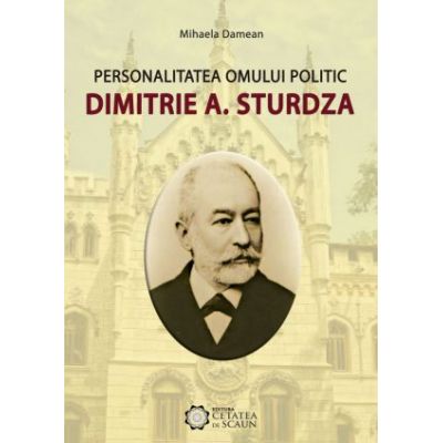 Personalitatea omului politic Dimitrie A. Sturdza - Mihaela Damean