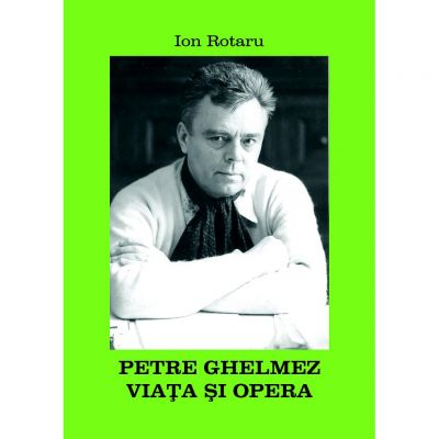 Petre Ghelmez. Viata si opera - Ion Rotaru