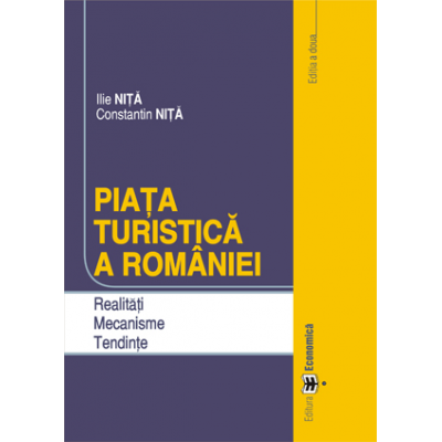 Piata turistica a Romaniei. Realitati. Mecanisme. Tendinte. Editia a doua - Constantin Nita, Ilie Nita