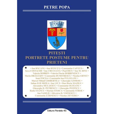 Pitesti. Portrete postume pentru prieteni - Petre POPA