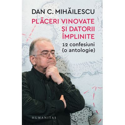 Placeri vinovate si datorii implinite. 12 confesiuni (o antologie) - Dan C. Mihailescu