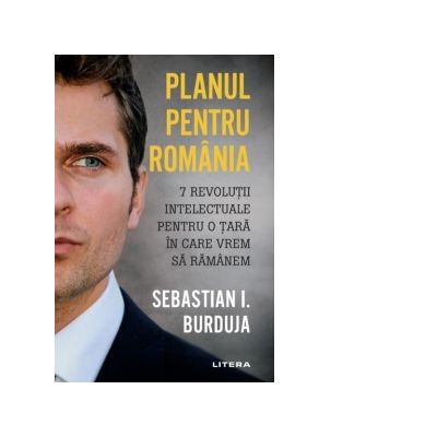 Planul pentru Romania. 7 revolutii intelectuale pentru o tara in care vrem sa ramanem - Sebastian I. Burduja
