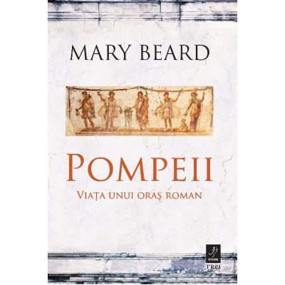 Pompeii. Viata unui oras roman - Mary Beard