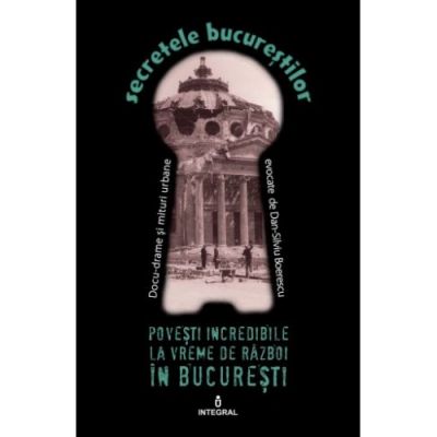 Povesti incredibile la vreme de razboi in Bucuresti - Dan-Silviu Boerescu