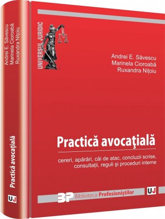 Practica avocatiala. Cereri, aparari, cai de atac, concluzii scrise, consultatii, reguli si proceduri interne - Andrei E. Savescu, Marinela Cioroaba, Ruxandra Nitoiu Gheorghe Florea