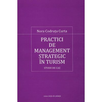 Practici de management strategic in turism. Studii de caz - Nora Codruta Curta