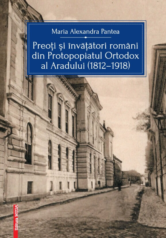 Preoti si invatatori romani din Protopopiatul Ortodox al Aradului 1812-1918 - Maria Alexandra Pantea