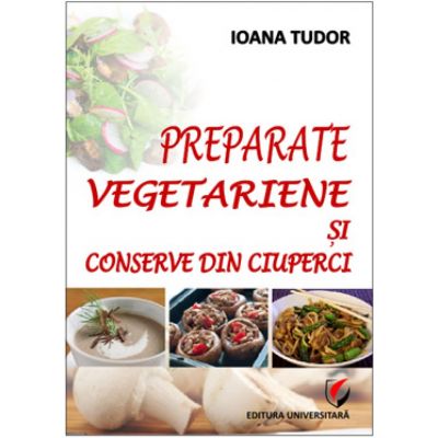 Preparate vegetariene si conserve din ciuperci - Ioana Tudor