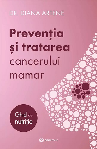 Preventia si tratarea cancerului mamar. Ghid de nutritie - Diana Artene