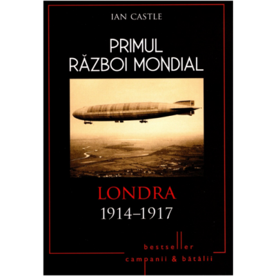 Primul Razboi Mondial. Londra 1914-1917 - Ian Castle