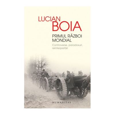 Primul Razboi Mondial. Controverse, paradoxuri, reinterpretari - Lucian Boia