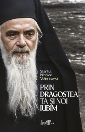 Prin dragostea ta si noi iubim. 500 de cugetari despre credinta, dragoste si nadejde - Sfantul Nicolae Velimirovici