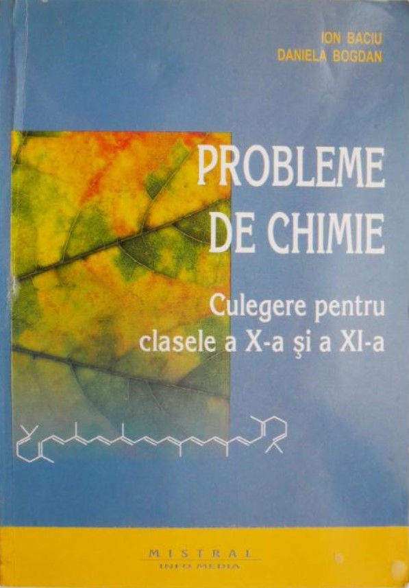 Chimie. Culegere de probleme pentru clasele a X-a si a XI-a - Ion Baciu, Daniela Bogdan