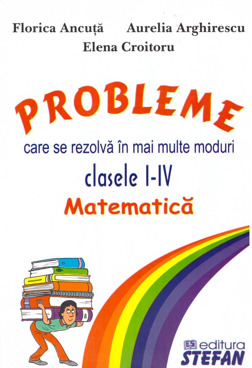 Probleme care se rezolva in mai multe moduri, clasele I-IV. Matematica - Florica Ancuta