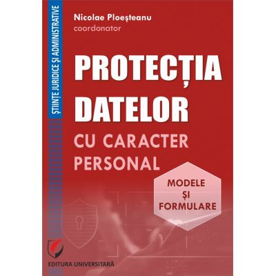 Protectia datelor cu caracter personal. Modele si formulare - Nicolae Ploesteanu, Darius Farcas, Hilda Sumalan, Raul Miron