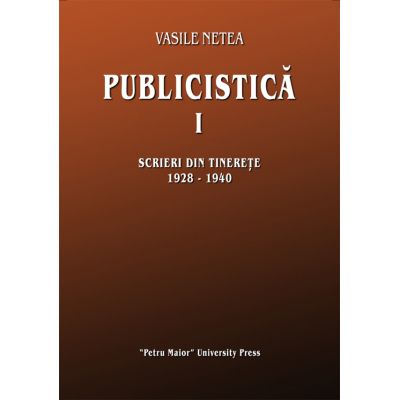 Publicistica, volumul 1. Scrieri din tinerete 1928-1940 - Vasile Netea