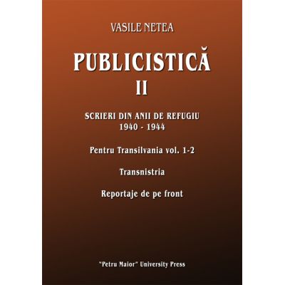 Publicistica, volumul 2. Scrieri din anii de refugiu 1940-1944. Pentru Transilvania 1-2. Transnistria. Reportaje de pe front - Vasile Netea