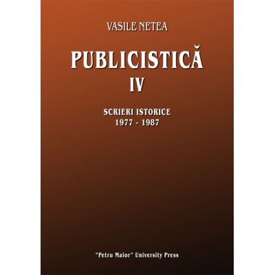 Publicistica, volumul 4. Scrieri istorice 1977-1987 - Vasile Netea