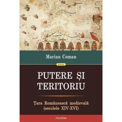 Putere si teritoriu. Tara Romaneasca medievala (secolele XIV-XVI). - Marian Coman
