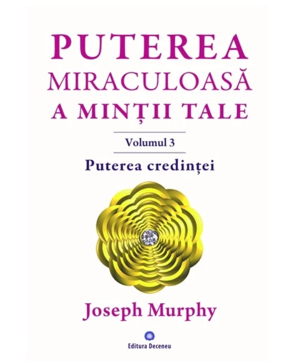 Puterea miraculoasa a mintii tale, volumul 3. Puterea credintei - Joseph Murphy