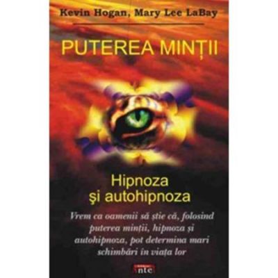 Puterea mintii. Hipnoza si autohipnoza - Kevin Hogan, Mary Lee LaBay