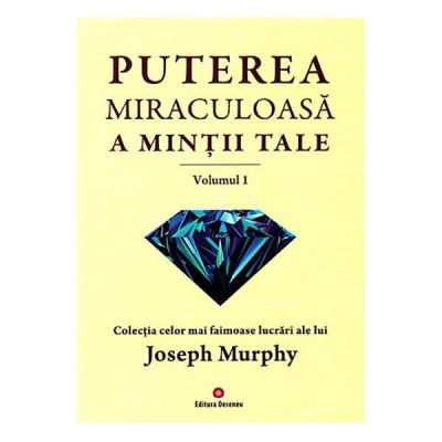 Puterea miraculoasa a mintii tale, volumul 1 - Joseph Murphy