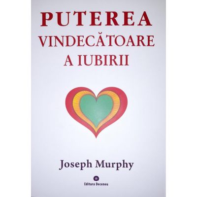 Puterea miraculoasa a mintii tale, volumul 4. Puterea vindecatoare a iubirii - Joseph Murphy