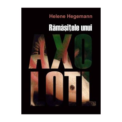 Ramasitele unui Axolotl - Helene Hegemann