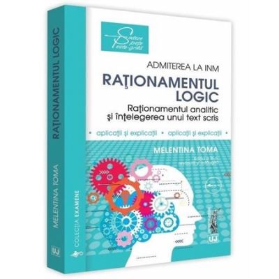 Rationamentul logic. admiterea la inm. rationament analitic, rationament logic si intelegerea unui text scris. aplicatii si explicatii - melentina toma