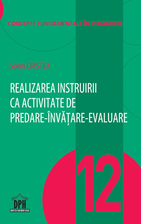 Realizarea instruirii ca activitate de predare-invatare-evaluare. Volumul 12 din Concepte fundamentale in pedagogie - Sorin Cristea