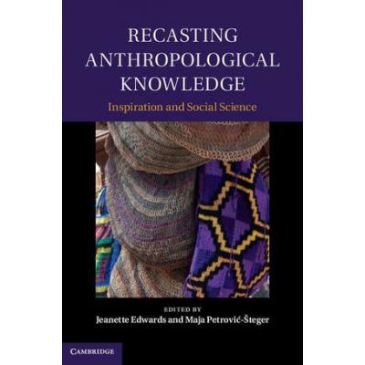 Recasting Anthropological Knowledge: Inspiration and Social Science - Jeanette Edwards, Maja Petrovic-Steger